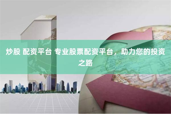 炒股 配资平台 专业股票配资平台，助力您的投资之路