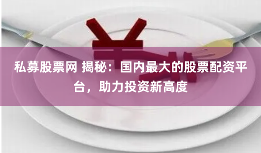私募股票网 揭秘：国内最大的股票配资平台，助力投资新高度