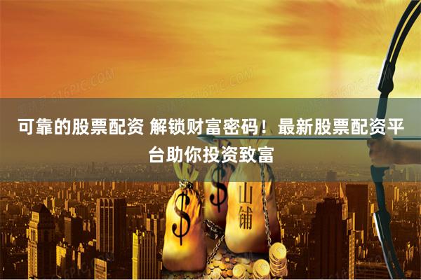 可靠的股票配资 解锁财富密码！最新股票配资平台助你投资致富