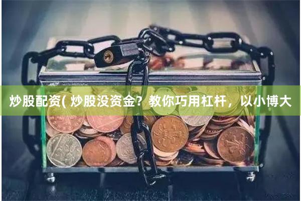炒股配资( 炒股没资金？教你巧用杠杆，以小博大