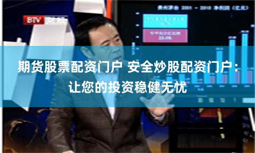期货股票配资门户 安全炒股配资门户：让您的投资稳健无忧