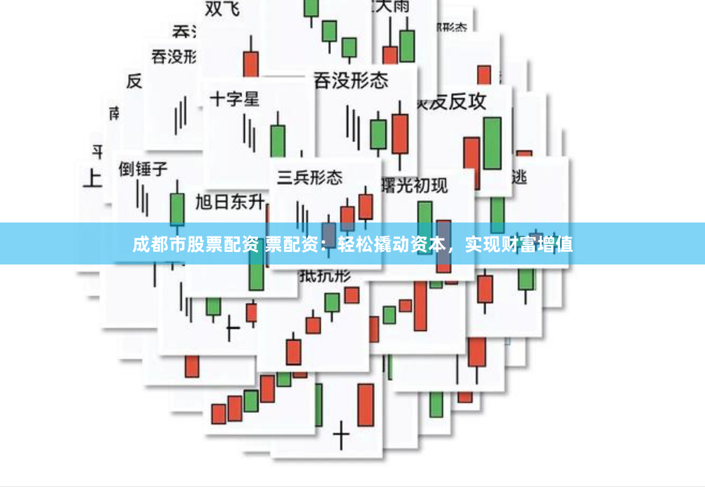 成都市股票配资 票配资：轻松撬动资本，实现财富增值