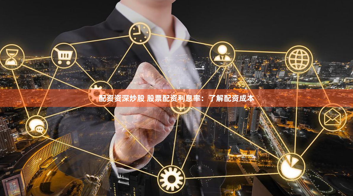 配资资深炒股 股票配资利息率：了解配资成本