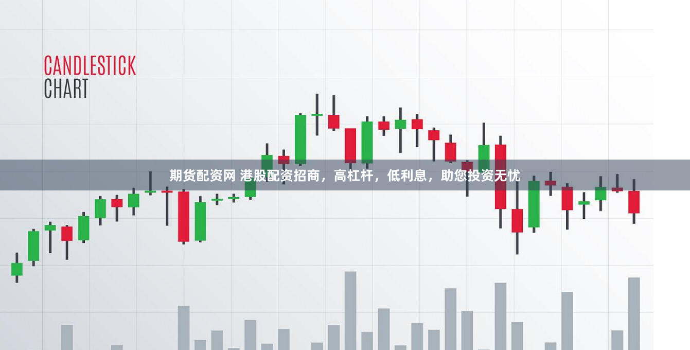 期货配资网 港股配资招商，高杠杆，低利息，助您投资无忧