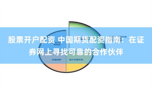 股票开户配资 中国期货配资指南：在证券网上寻找可靠的合作伙伴