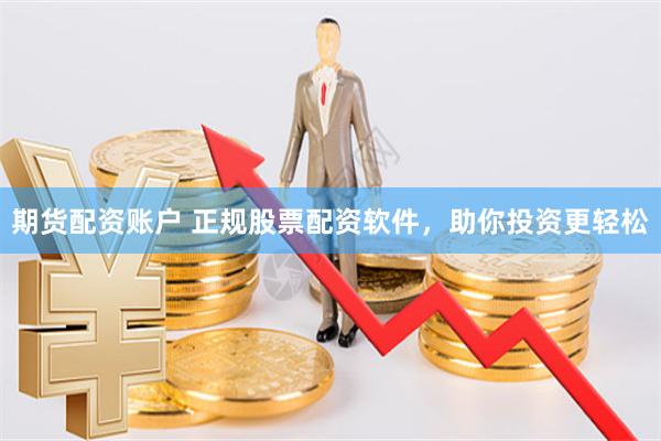期货配资账户 正规股票配资软件，助你投资更轻松