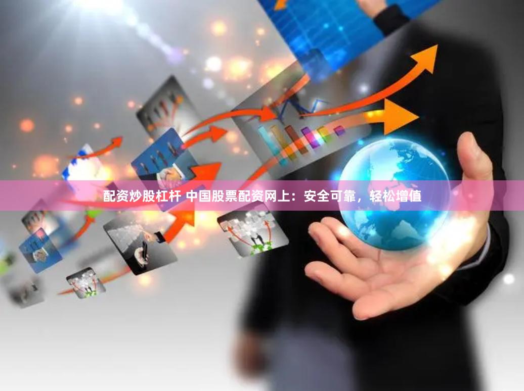 配资炒股杠杆 中国股票配资网上：安全可靠，轻松增值