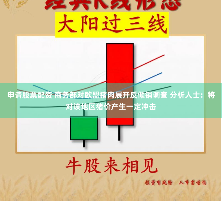 申请股票配资 商务部对欧盟猪肉展开反倾销调查 分析人士：将对该地区猪价产生一定冲击