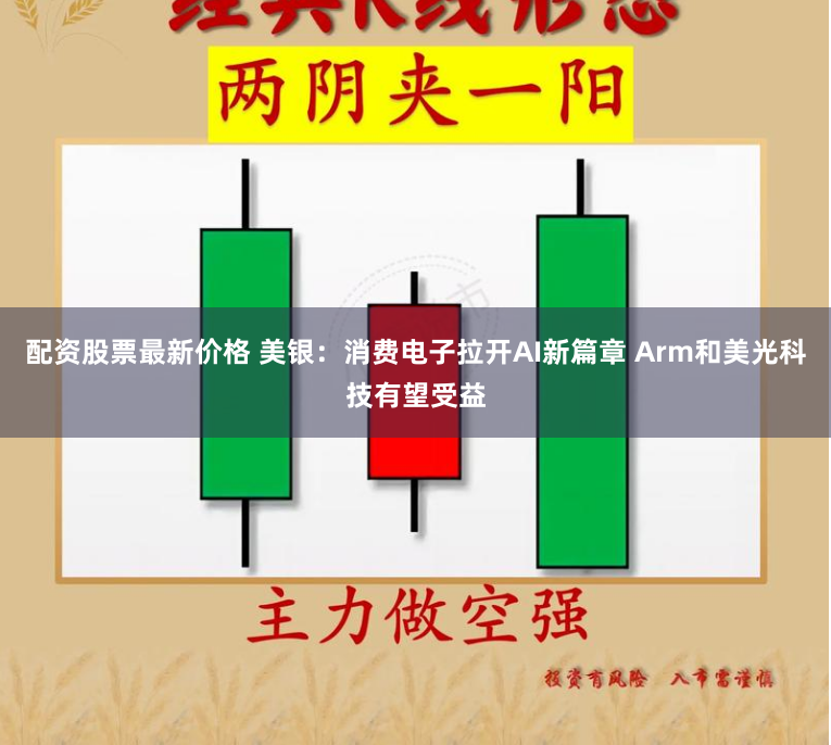 配资股票最新价格 美银：消费电子拉开AI新篇章 Arm和美光科技有望受益