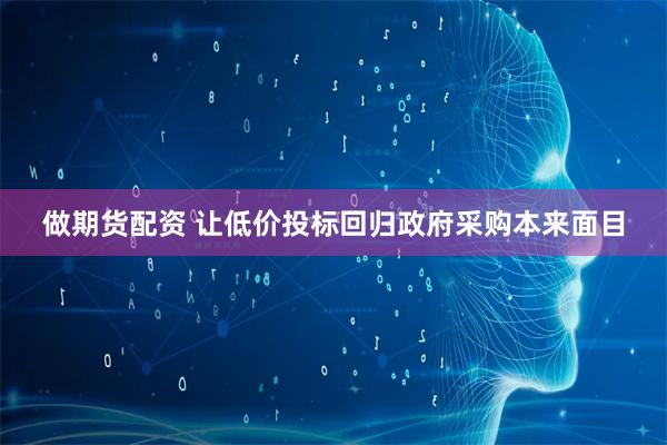 做期货配资 让低价投标回归政府采购本来面目