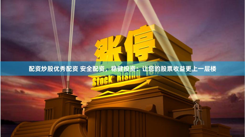 配资炒股优秀配资 安全配资，稳健投资：让您的股票收益更上一层楼
