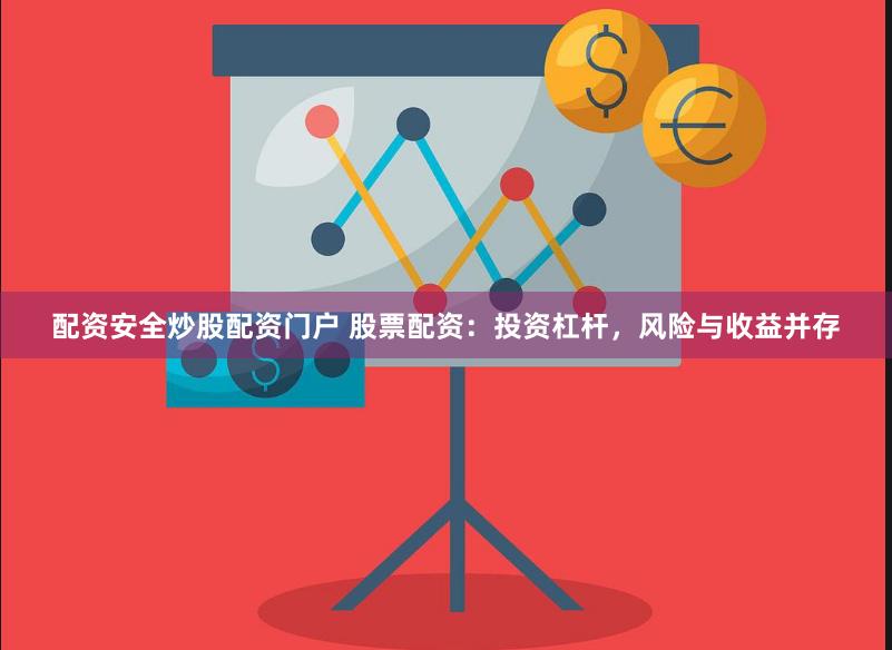 配资安全炒股配资门户 股票配资：投资杠杆，风险与收益并存