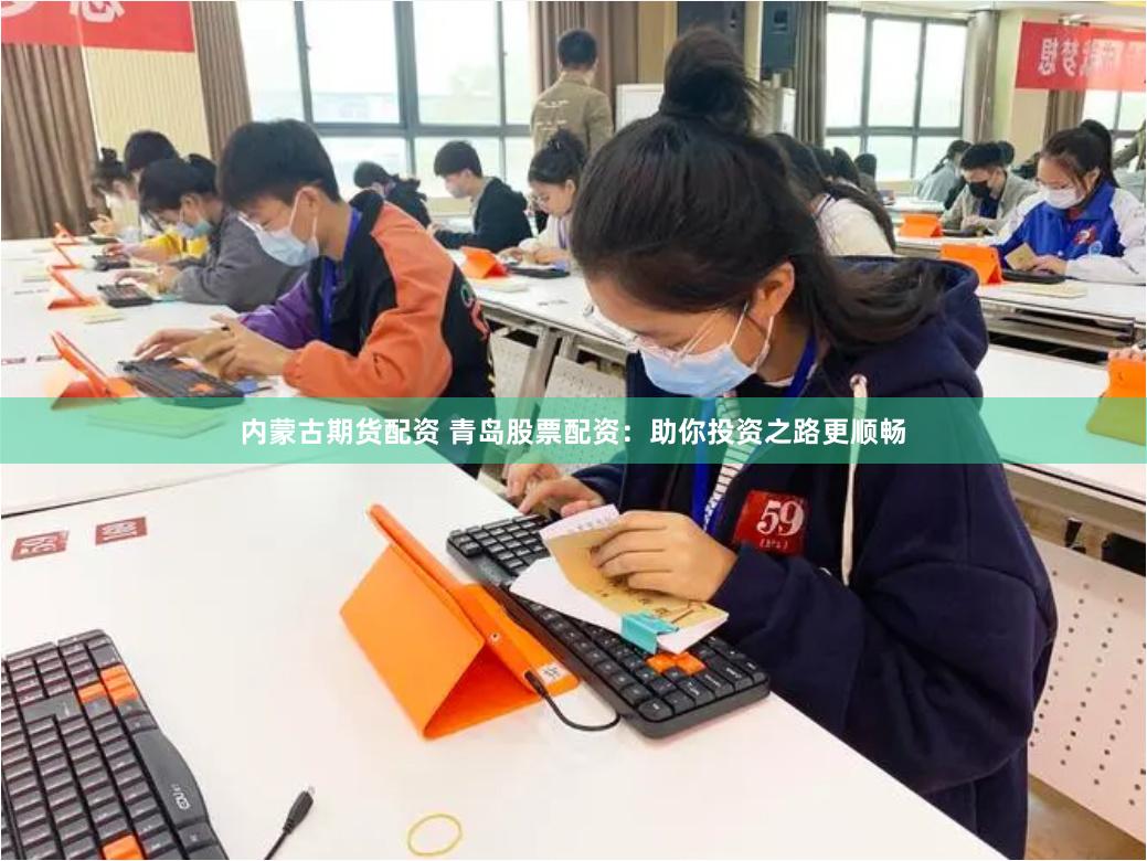 内蒙古期货配资 青岛股票配资：助你投资之路更顺畅