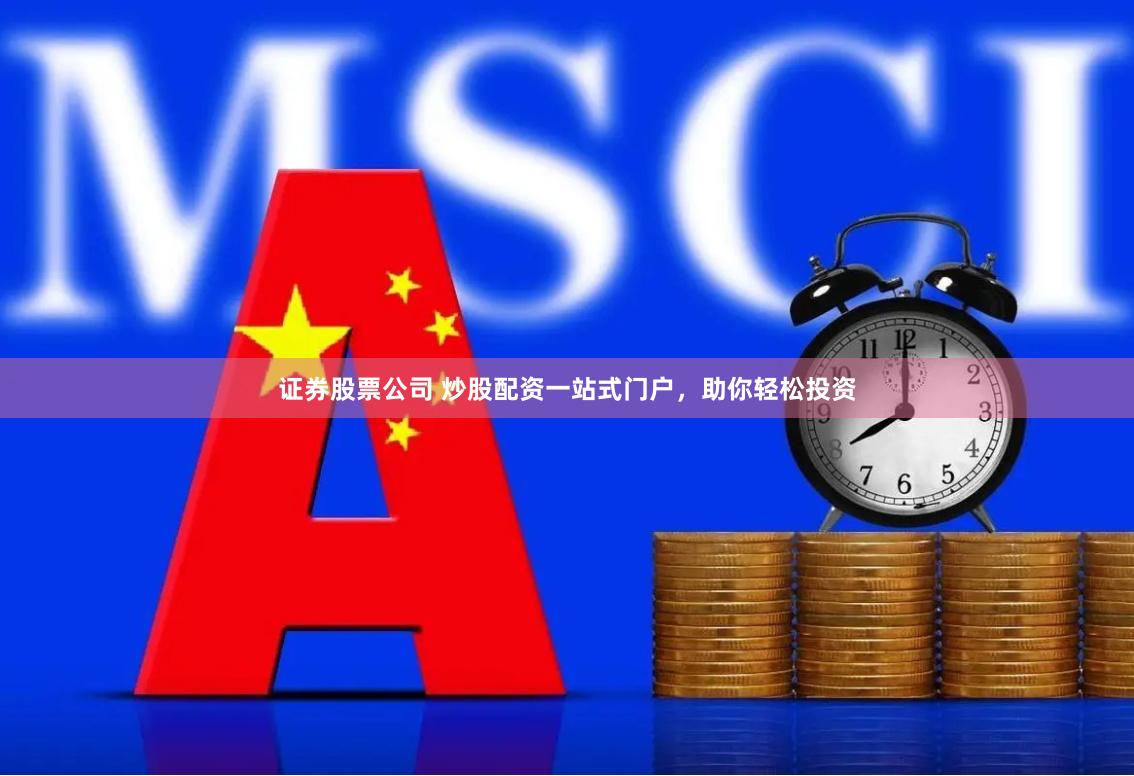 证券股票公司 炒股配资一站式门户，助你轻松投资