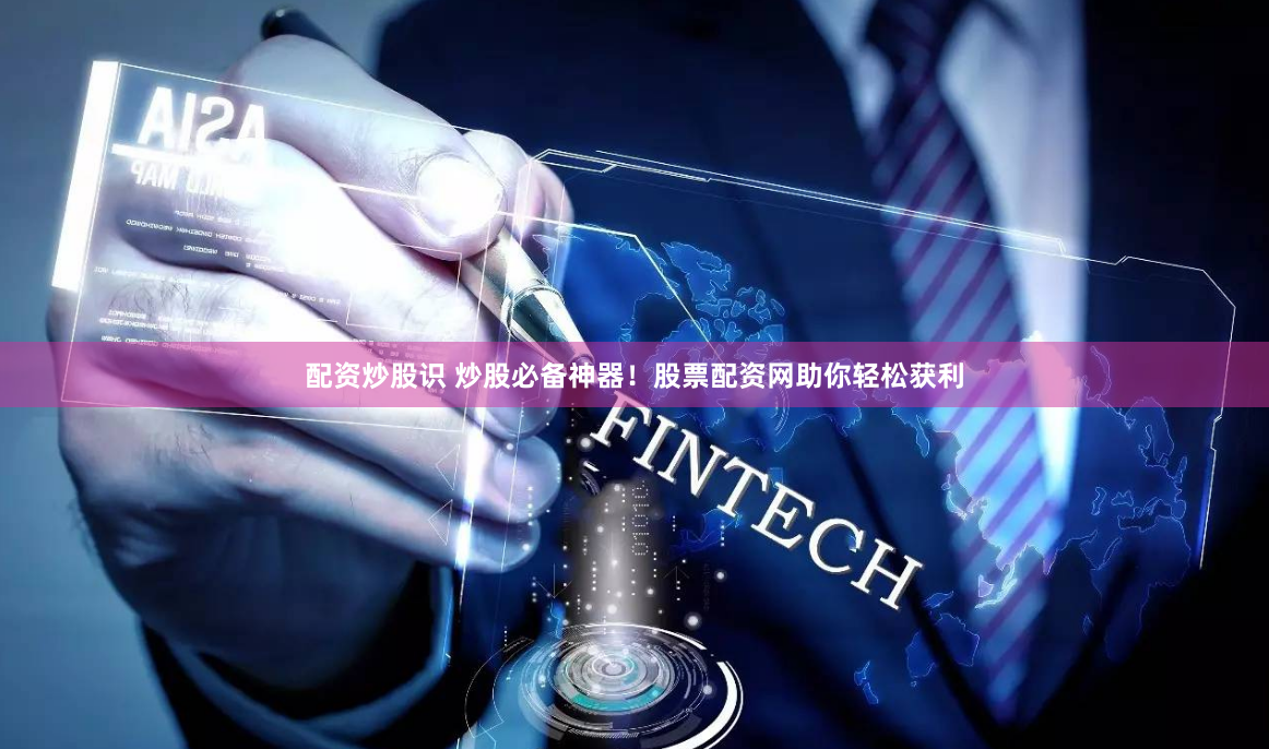 配资炒股识 炒股必备神器！股票配资网助你轻松获利
