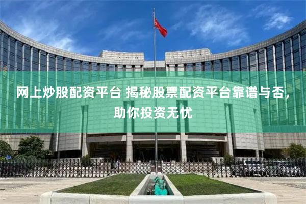 网上炒股配资平台 揭秘股票配资平台靠谱与否，助你投资无忧