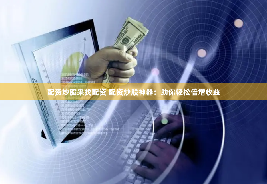 配资炒股来找配资 配资炒股神器：助你轻松倍增收益