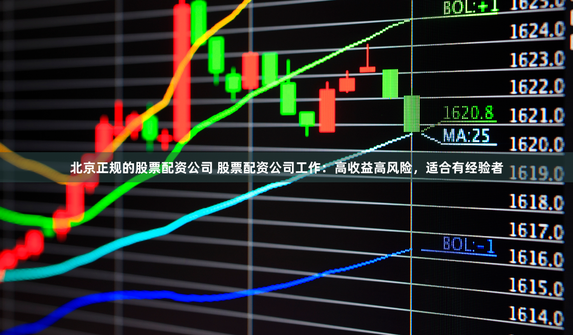 北京正规的股票配资公司 股票配资公司工作:高收益高风险,适合有经验者