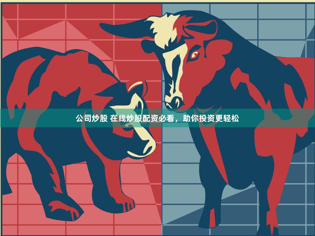 公司炒股 在线炒股配资必看，助你投资更轻松