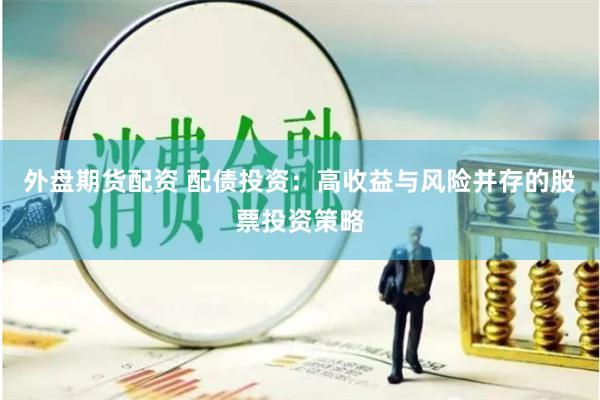 外盘期货配资 配债投资：高收益与风险并存的股票投资策略