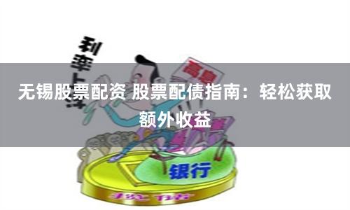 无锡股票配资 股票配债指南：轻松获取额外收益