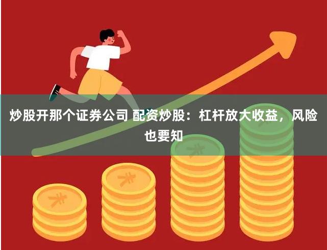 炒股开那个证券公司 配资炒股：杠杆放大收益，风险也要知