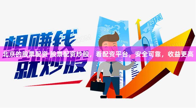 北京的股票配资 股票配资炒股，看配资平台，安全可靠，收益更高