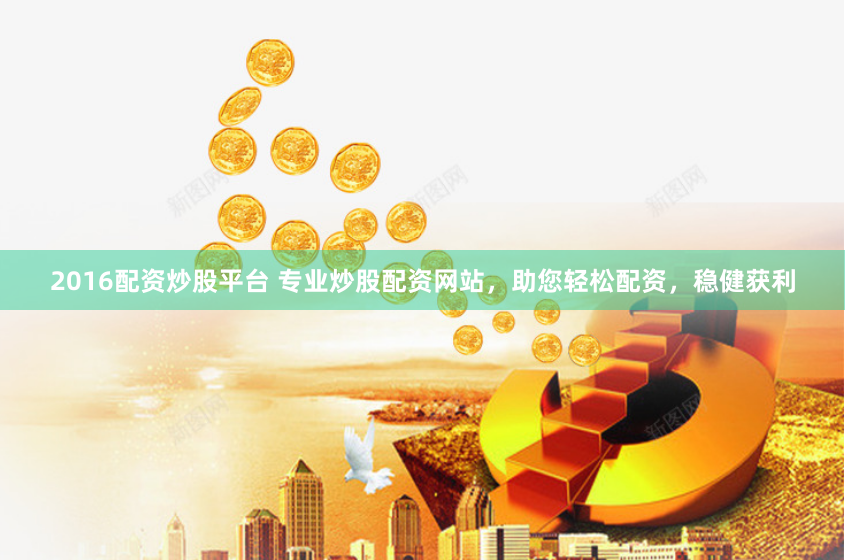 2016配资炒股平台 专业炒股配资网站，助您轻松配资，稳健获利