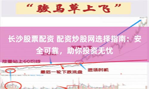 长沙股票配资 配资炒股网选择指南：安全可靠，助你投资无忧