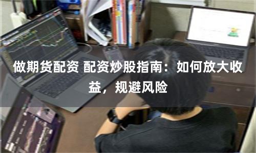 做期货配资 配资炒股指南：如何放大收益，规避风险