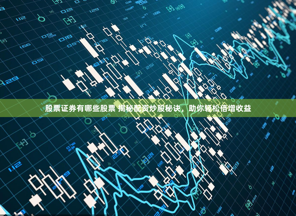 股票证券有哪些股票 揭秘配资炒股秘诀，助你轻松倍增收益