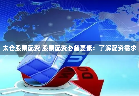 太仓股票配资 股票配资必备要素：了解配资需求