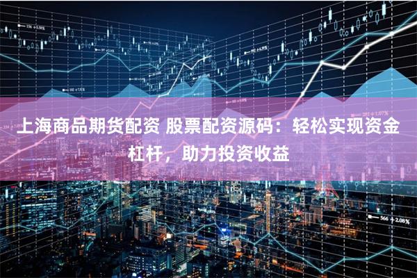 上海商品期货配资 股票配资源码：轻松实现资金杠杆，助力投资收益