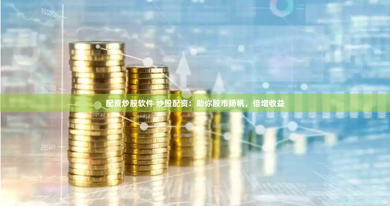 配资炒股软件 炒股配资：助你股市扬帆，倍增收益