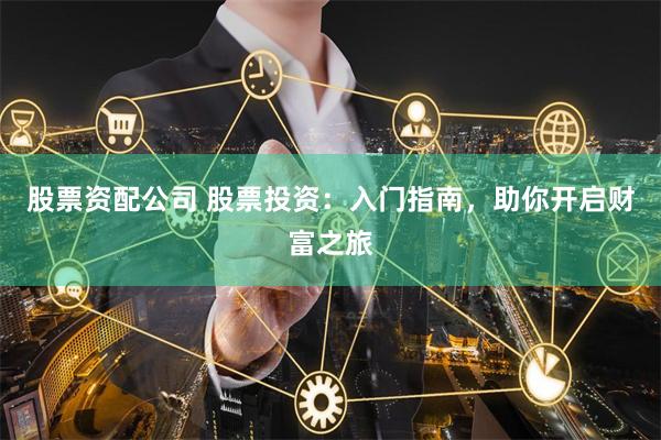 股票资配公司 股票投资：入门指南，助你开启财富之旅