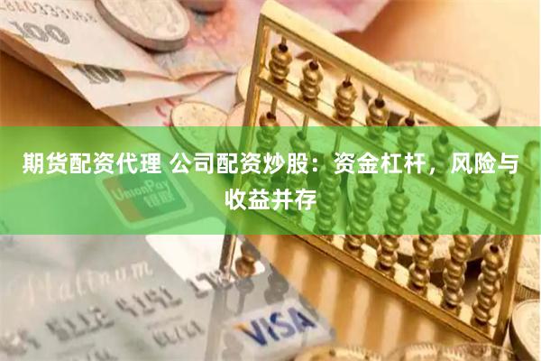 期货配资代理 公司配资炒股：资金杠杆，风险与收益并存