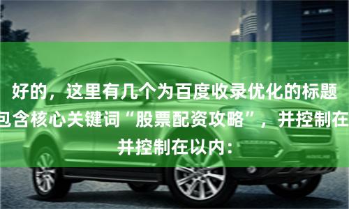 好的，这里有几个为百度收录优化的标题，均包含核心关键词“股票配资攻略”，并控制在以内：