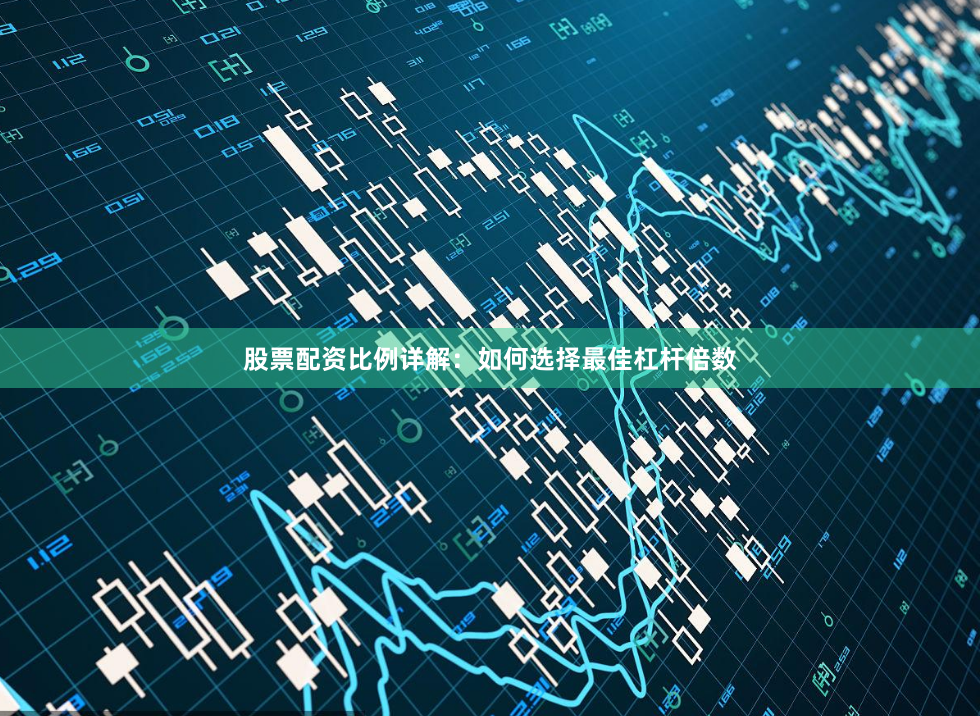 股票配资比例详解：如何选择最佳杠杆倍数