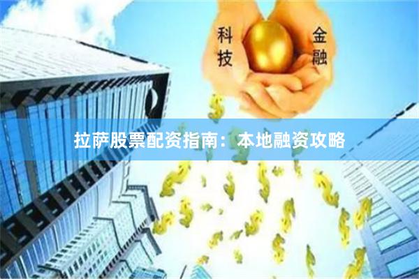 拉萨股票配资指南：本地融资攻略