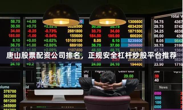 唐山股票配资公司排名，正规安全杠杆炒股平台推荐