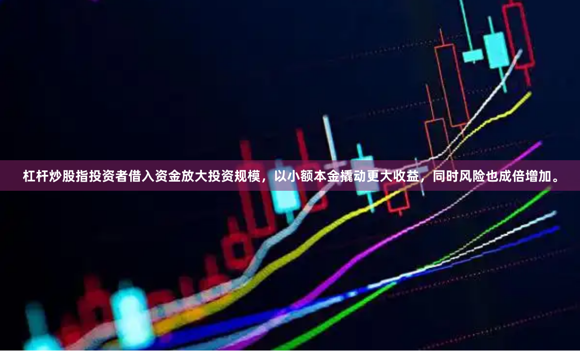 杠杆炒股指投资者借入资金放大投资规模，以小额本金撬动更大收益，同时风险也成倍增加。