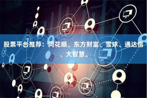 股票平台推荐：同花顺、东方财富、雪球、通达信、大智慧。