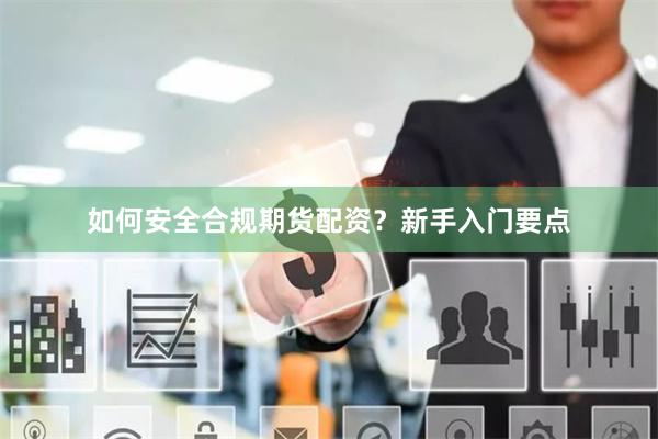 如何安全合规期货配资？新手入门要点