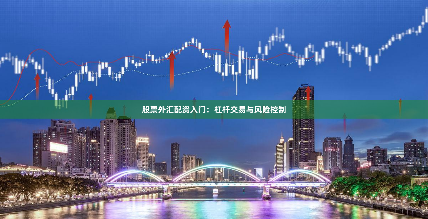 股票外汇配资入门：杠杆交易与风险控制