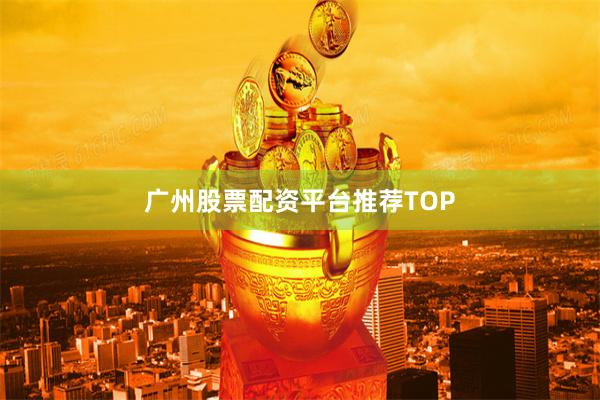 广州股票配资平台推荐TOP